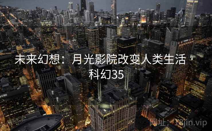 未来幻想：月光影院改变人类生活 · 科幻35