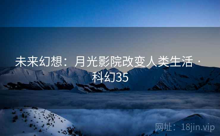 未来幻想：月光影院改变人类生活 · 科幻35