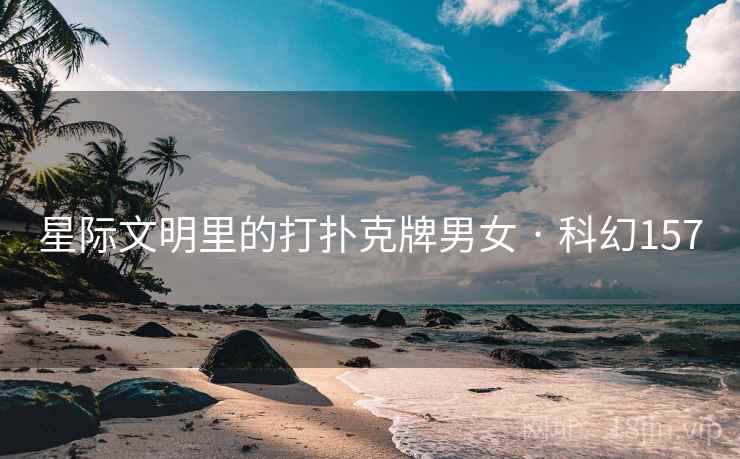 星际文明里的打扑克牌男女 · 科幻157