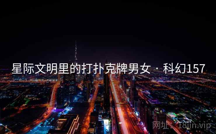 星际文明里的打扑克牌男女 · 科幻157