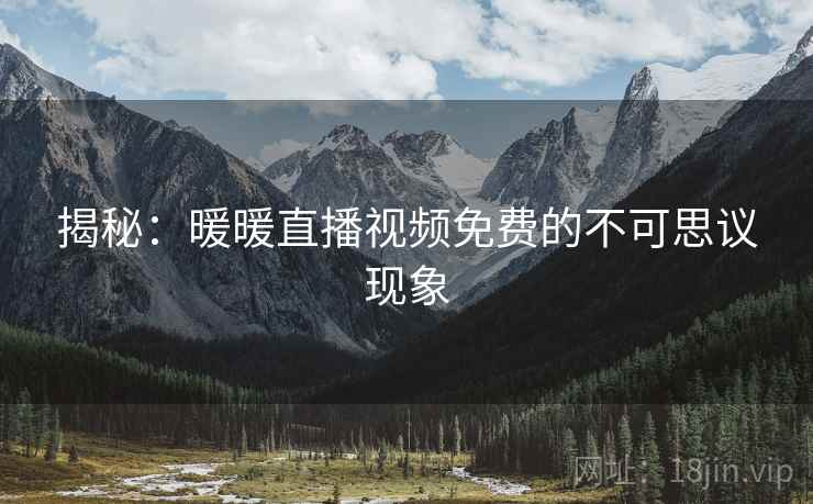 揭秘：暖暖直播视频免费的不可思议现象