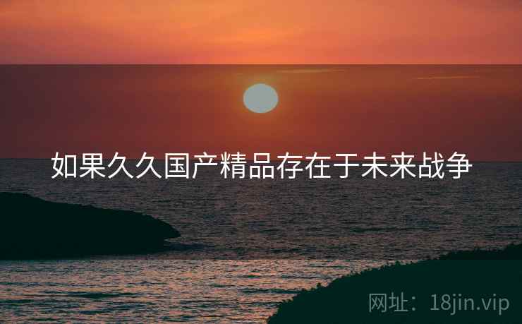 如果久久国产精品存在于未来战争
