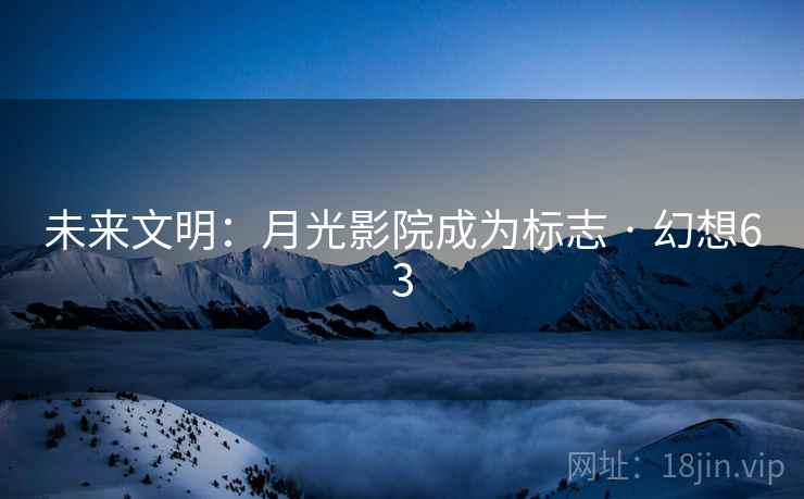 未来文明：月光影院成为标志 · 幻想63