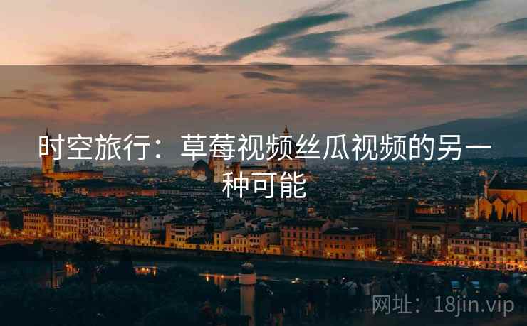 时空旅行：草莓视频丝瓜视频的另一种可能