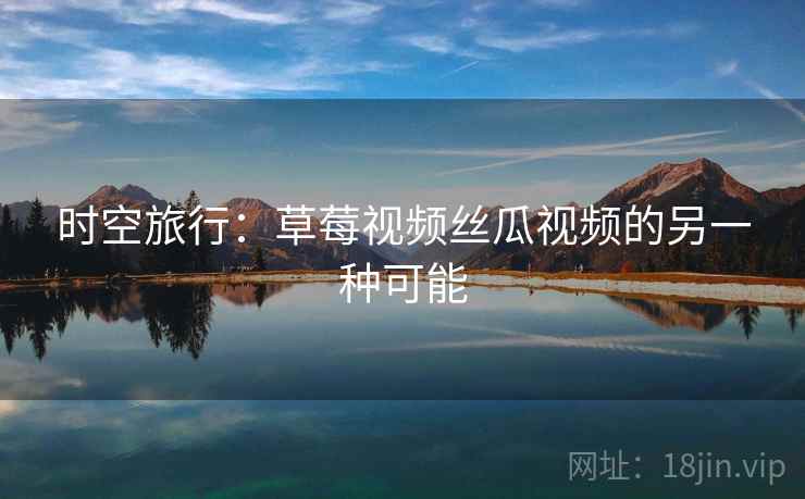 时空旅行：草莓视频丝瓜视频的另一种可能