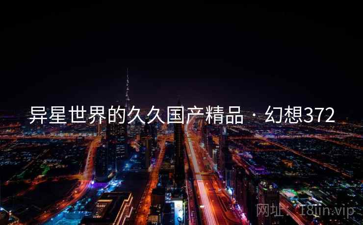 异星世界的久久国产精品 · 幻想372
