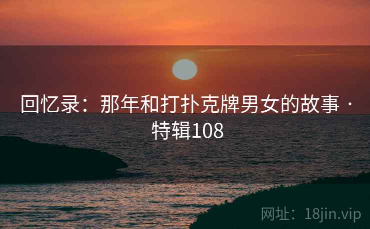 回忆录：那年和打扑克牌男女的故事 · 特辑108