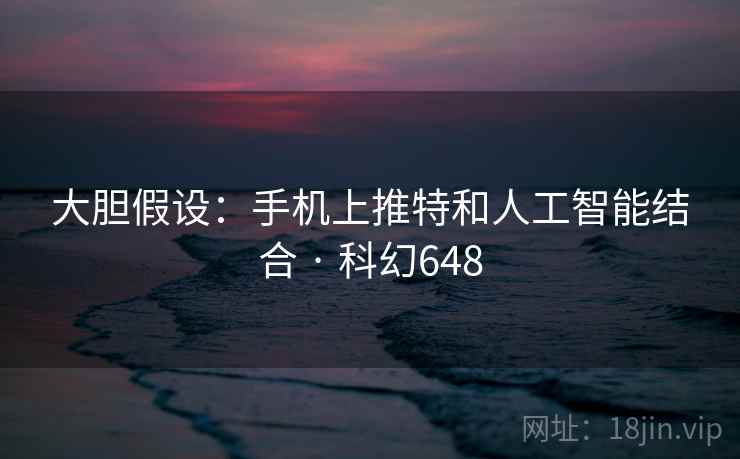 大胆假设：手机上推特和人工智能结合 · 科幻648