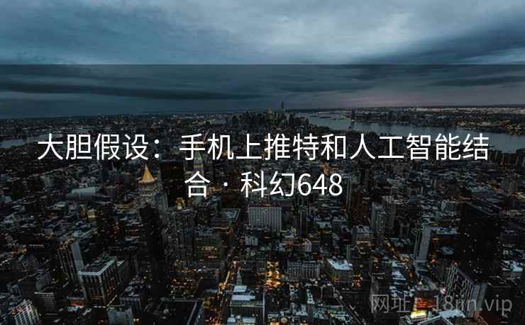 大胆假设：手机上推特和人工智能结合 · 科幻648