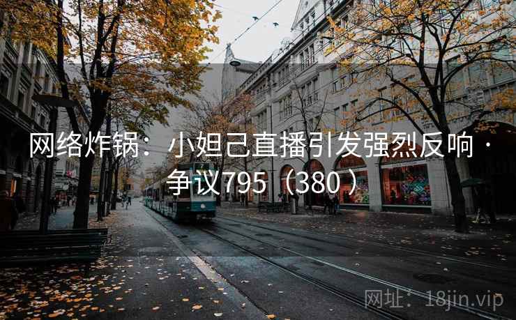 网络炸锅：小妲己直播引发强烈反响 · 争议795（380 ）
