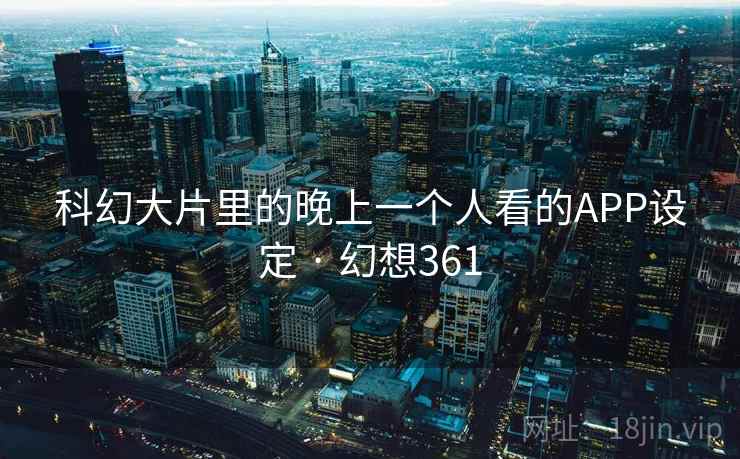 科幻大片里的晚上一个人看的APP设定 · 幻想361