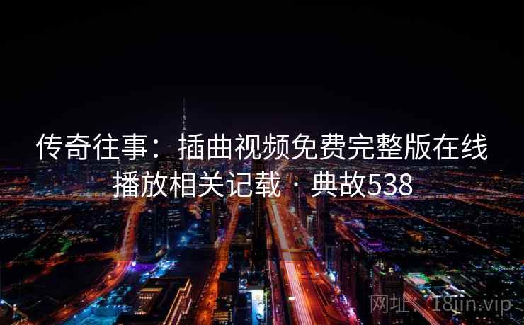 传奇往事：插曲视频免费完整版在线播放相关记载 · 典故538