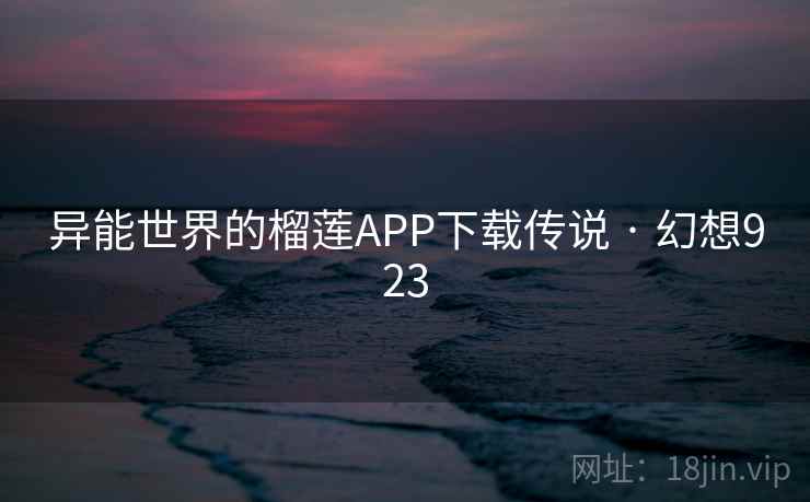 异能世界的榴莲APP下载传说 · 幻想923