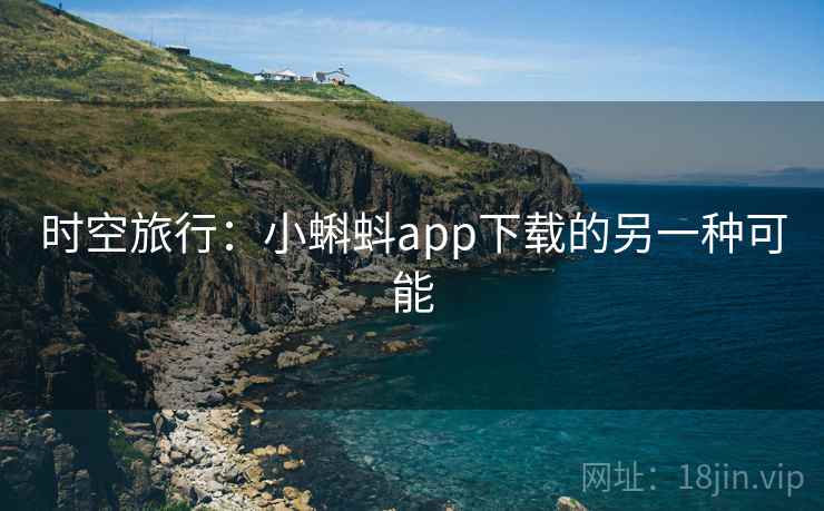 时空旅行：小蝌蚪app下载的另一种可能