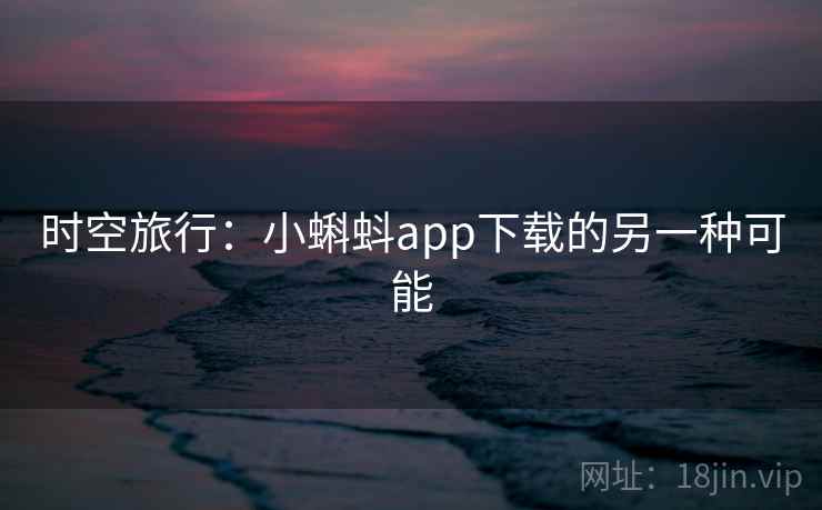 时空旅行：小蝌蚪app下载的另一种可能