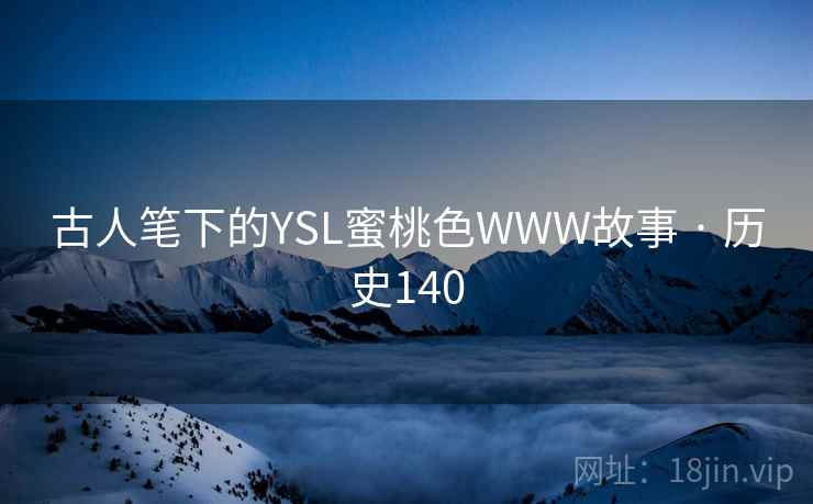古人笔下的YSL蜜桃色WWW故事 · 历史140