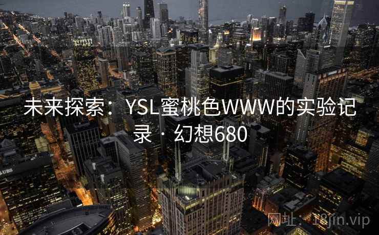 未来探索：YSL蜜桃色WWW的实验记录 · 幻想680