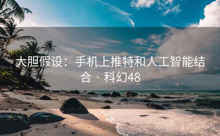 大胆假设：手机上推特和人工智能结合 · 科幻48