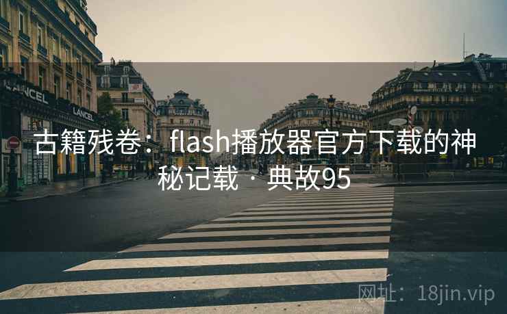 古籍残卷:flash播放器官方下载的神秘记载 · 典故95 古籍残卷:flash播放器官方下载的神秘记载 · 典故95