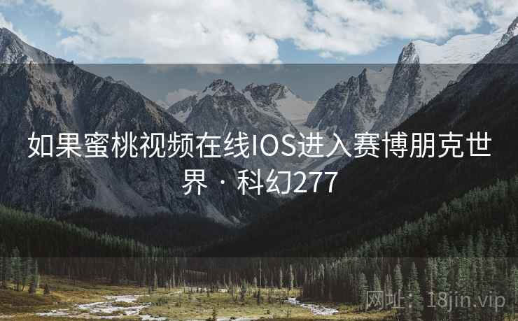 如果蜜桃视频在线IOS进入赛博朋克世界 · 科幻277 如果蜜桃视频在线IOS进入赛博朋克世界 · 科幻277