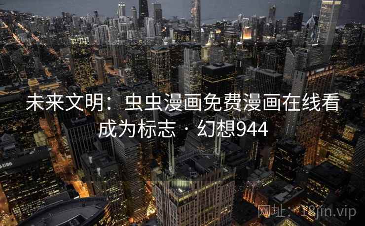 未来文明:虫虫漫画免费漫画在线看成为标志 · 幻想944 未来文明:虫虫漫画免费漫画在线看成为标志 · 幻想944