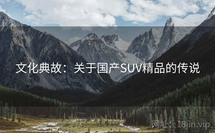 文化典故：关于国产SUV精品的传说