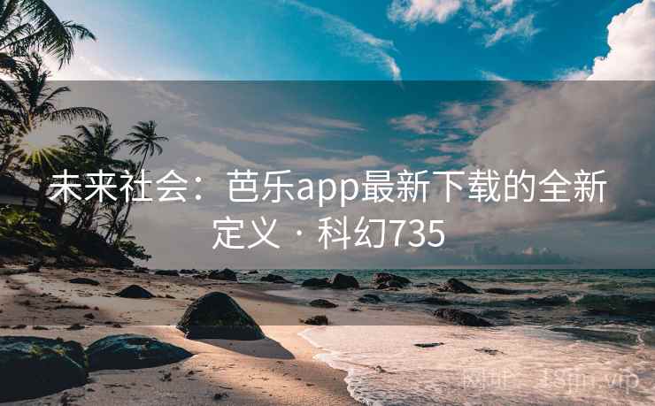 未来社会:芭乐app最新下载的全新定义 · 科幻735 未来社会:芭乐app最新下载的全新定义 · 科幻735