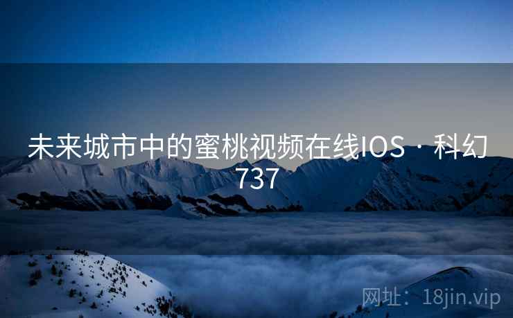 未来城市中的蜜桃视频在线IOS · 科幻737