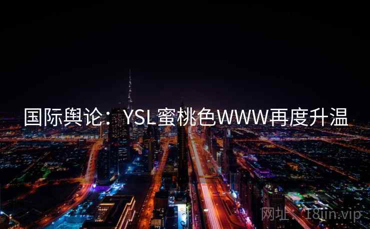 国际舆论：YSL蜜桃色WWW再度升温