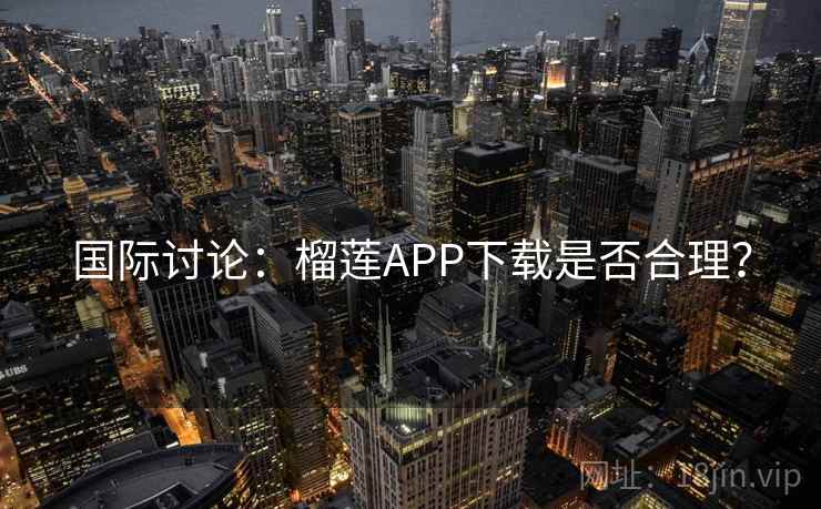 国际讨论：榴莲APP下载是否合理？