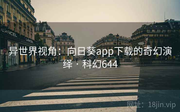 异世界视角：向日葵app下载的奇幻演绎 · 科幻644