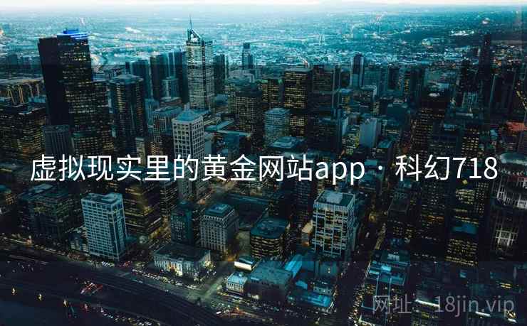虚拟现实里的黄金网站app · 科幻718
