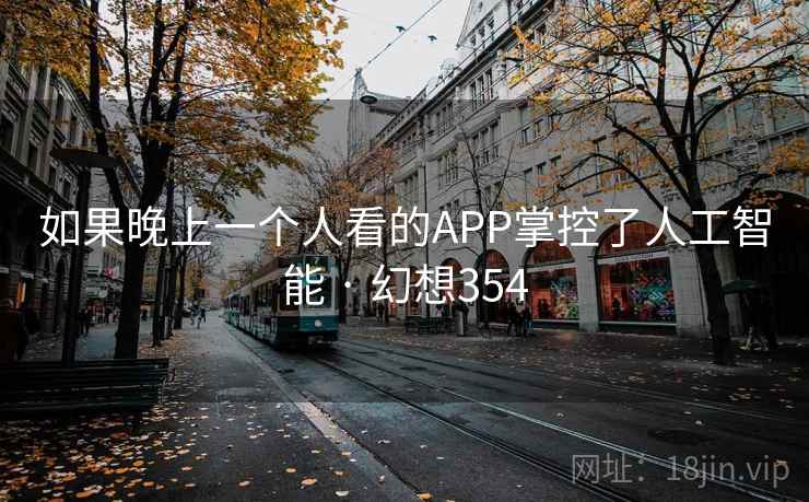 如果晚上一个人看的APP掌控了人工智能 · 幻想354