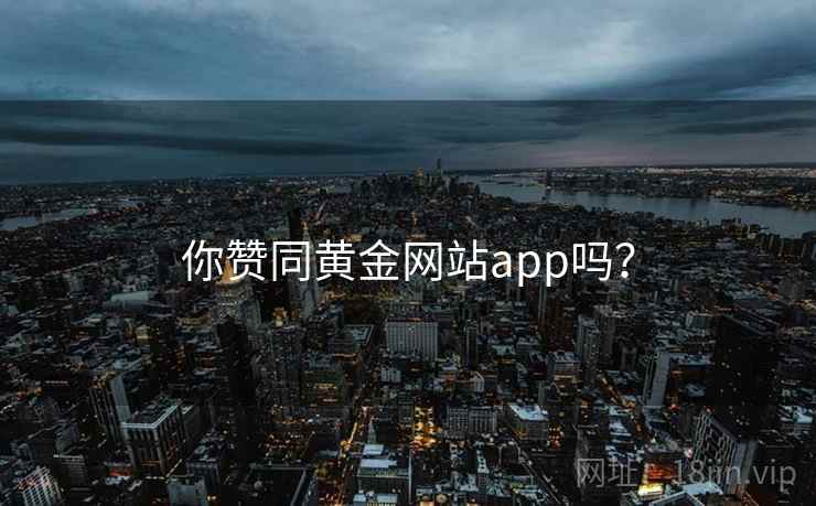你赞同黄金网站app吗？