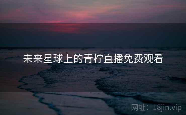未来星球上的青柠直播免费观看