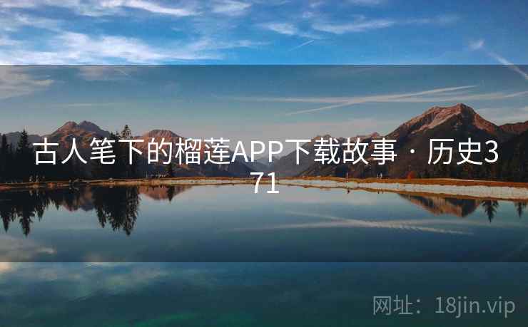 古人笔下的榴莲APP下载故事 · 历史371